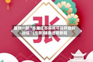 最新一款“乐趣江苏麻将可以开挂吗微信”(作弊)辅助透视教程