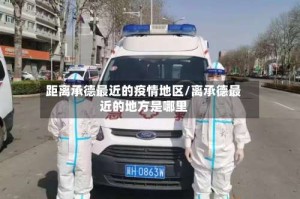 距离承德最近的疫情地区/离承德最近的地方是哪里