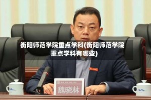 衡阳师范学院重点学科(衡阳师范学院重点学科有哪些)