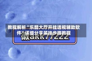 教程解析“乐酷大厅开挂透视辅助软件”详细分享装挂步骤教程