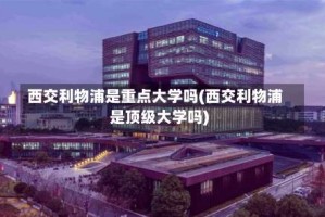 西交利物浦是重点大学吗(西交利物浦是顶级大学吗)