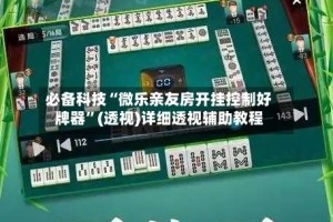 必备科技“微乐亲友房开挂控制好牌器”(透视)详细透视辅助教程