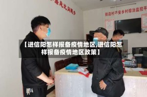 【进信阳怎样报备疫情地区,进信阳怎样报备疫情地区政策】