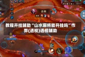 教程开挂辅助“山水麻将能开挂吗”作弊(透视)透视辅助