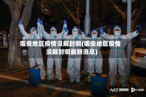 哪些地区疫情没解封啊(哪些地区疫情没解封啊最新消息)