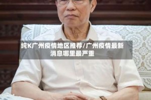 纯K广州疫情地区推荐/广州疫情最新消息哪里最严重