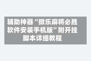 辅助神器“微乐麻将必胜软件安装手机版”附开挂脚本详细教程