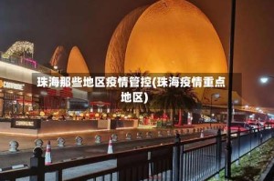 珠海那些地区疫情管控(珠海疫情重点地区)