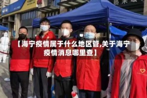 【海宁疫情属于什么地区管,关于海宁疫情消息哪里查】