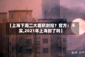 【上海下周二大面积封控？官方：不实,2021年上海封了吗】