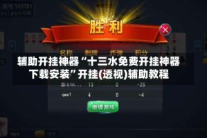 辅助开挂神器“十三水免费开挂神器下载安装”开挂(透视)辅助教程