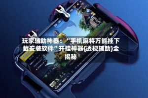 玩家辅助神器：“手机麻将万能挂下载安装软件”开挂神器{透视辅助}全揭秘