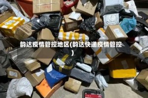 韵达疫情管控地区(韵达快递疫情管控)
