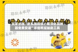 玩家必搜“微乐跑得快小程序必赢神器免费安装”详细教程辅助工具