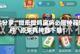软件分享“微乐捉鸡麻将必赢神器软件”原来有神器下载！