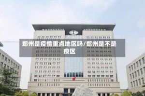 郑州是疫情重点地区吗/郑州是不是疫区