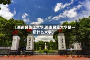 【西南民族工大学,西南民族大学是一所什么大学】