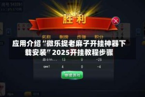 应用介绍“微乐捉老麻子开挂神器下载安装”2025开挂教程步骤