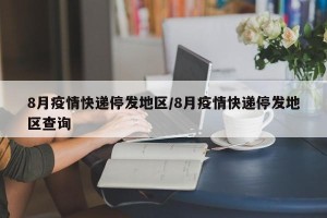 8月疫情快递停发地区/8月疫情快递停发地区查询