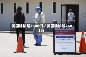 美国确诊超2600例／美国确诊超2603万