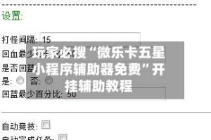 玩家必搜“微乐卡五星小程序辅助器免费”开挂辅助教程