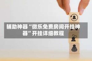 辅助神器“微乐免费房间开挂神器”开挂详细教程