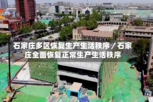 石家庄多区恢复生产生活秩序／石家庄全面恢复正常生产生活秩序