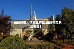 【曲靖师范大学就业前景,曲靖师范就业情况】