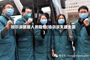 哈尔滨援建人员阳性(哈尔滨支援全国)