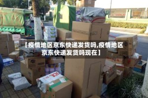 【疫情地区京东快递发货吗,疫情地区京东快递发货吗现在】
