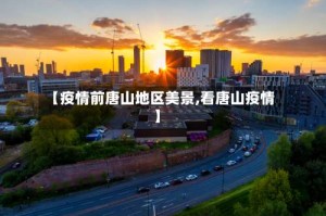 【疫情前唐山地区美景,看唐山疫情】