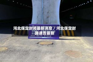 河北保定封闭最新消息／河北保定封路通告最新