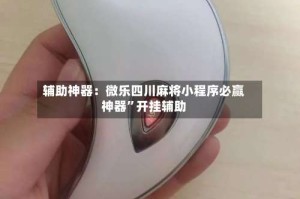 辅助神器：微乐四川麻将小程序必赢神器”开挂辅助