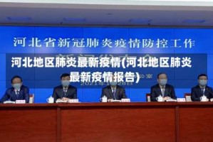 河北地区肺炎最新疫情(河北地区肺炎最新疫情报告)