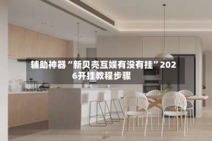 辅助神器“新贝壳互娱有没有挂”2026开挂教程步骤