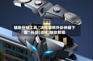 辅助开挂工具“决胜麻将外卦神器下载”开挂(透视)辅助教程