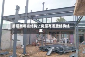 房屋有哪些结构／房屋有哪些结构组成