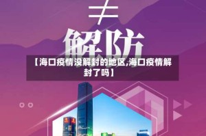 【海口疫情没解封的地区,海口疫情解封了吗】