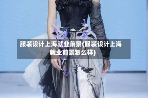 服装设计上海就业前景(服装设计上海就业前景怎么样)