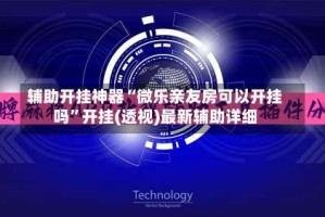 辅助开挂神器“微乐亲友房可以开挂吗”开挂(透视)最新辅助详细