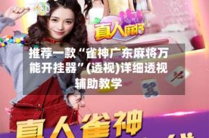 推荐一款“雀神广东麻将万能开挂器”(透视)详细透视辅助教学