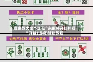 我来教大家“微乐广东麻将开挂神器”开挂(透视)辅助教程