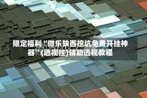 限定福利“微乐陕西挖坑免费开挂神器”(透视挂)辅助透视教程