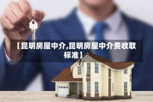 【昆明房屋中介,昆明房屋中介费收取标准】