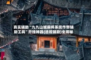 真实辅助“九九山城麻将系统作弊辅助工具”开挂神器{透视辅助}全揭秘