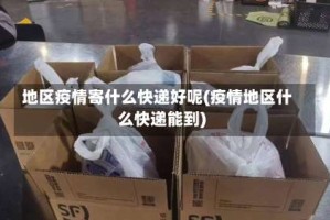 地区疫情寄什么快递好呢(疫情地区什么快递能到)