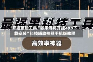 开挂辅助工具“微乐麻将开挂app下载安装”科技辅助神器手机版教程