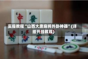 实操教程“山西大唐麻将外卦神器”(详细开挂教程)