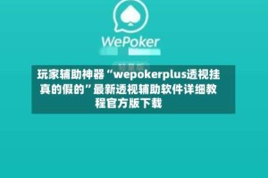 玩家辅助神器“wepokerplus透视挂真的假的”最新透视辅助软件详细教程官方版下载