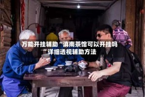 万能开挂辅助“滇南茶馆可以开挂吗”详细透视辅助方法